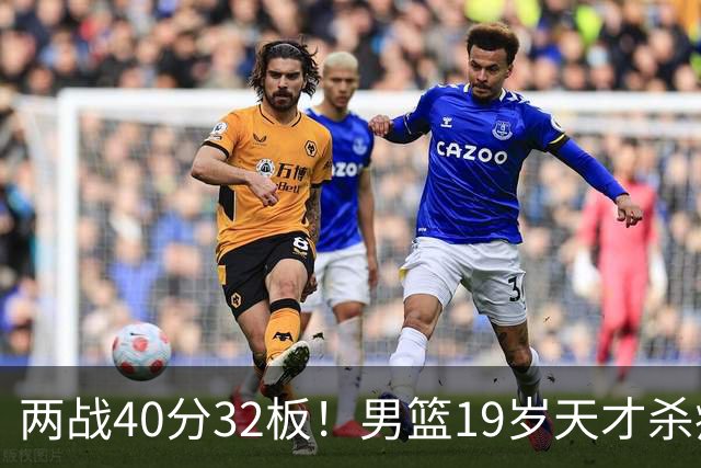 两战40分32板！男篮19岁天才杀疯了：下一个胡金秋就是他了？